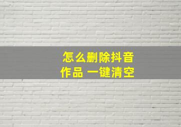 怎么删除抖音作品 一键清空